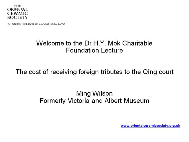 OCS Logo Welcome to the Dr H. Y. Mok Charitable Foundation Lecture The cost of receiving foreign tributes to the Qing court Ming Wilson Formerly Victoria and Albert Museum