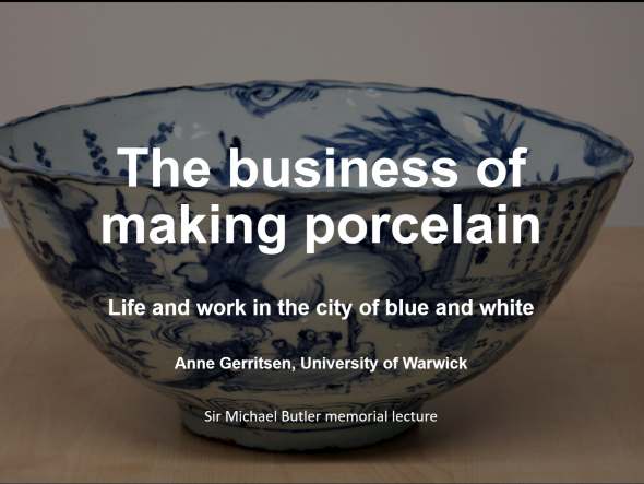The business of making porcelain Life and work in the city of blue and white Anne Gerritsen, University of Warwick Sir Michael Butler memorial lecture Background image: Blue and white lobed rim bowl showing figures in a boat in front of a landscape including a pagoda and Chinese text in a box